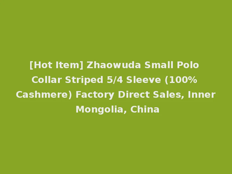 [Hot Item] Zhaowuda Small Polo Collar Striped 5/4 Sleeve (100% Cashmere) Factory Direct Sales, Inner Mongolia, China