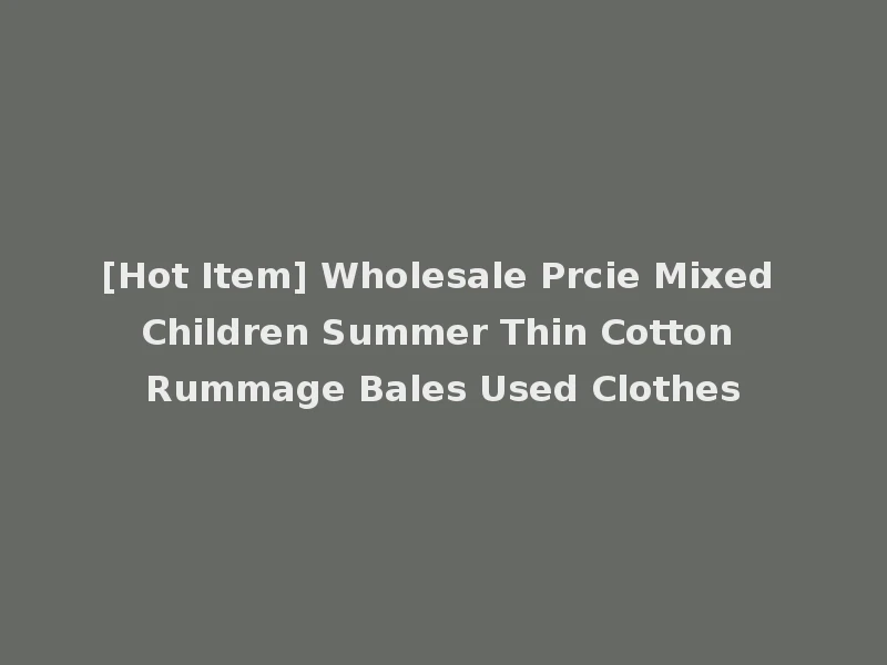 [Hot Item] Wholesale Prcie Mixed Children Summer Thin Cotton Rummage Bales Used Clothes