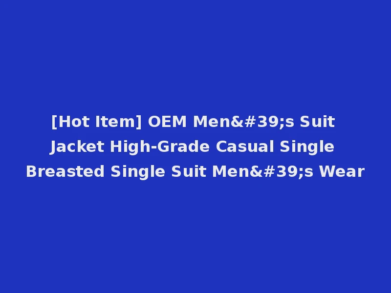 [Hot Item] OEM Men's Suit Jacket High-Grade Casual Single Breasted Single Suit Men's Wear