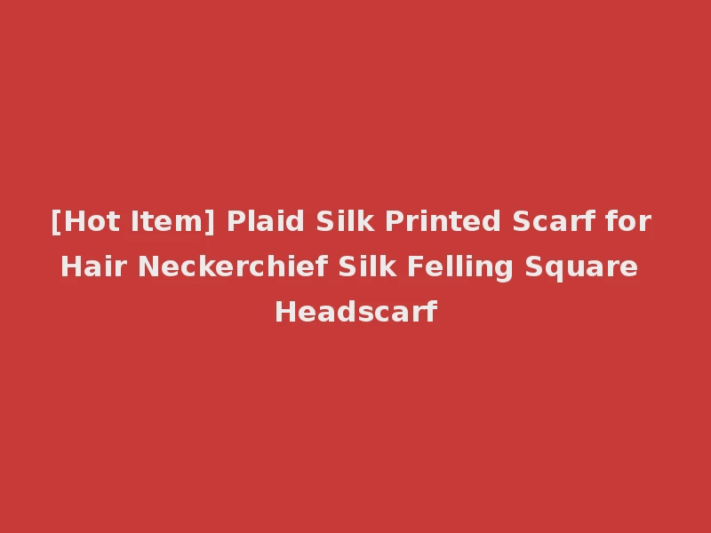 [Hot Item] Plaid Silk Printed Scarf for Hair Neckerchief Silk Felling Square Headscarf