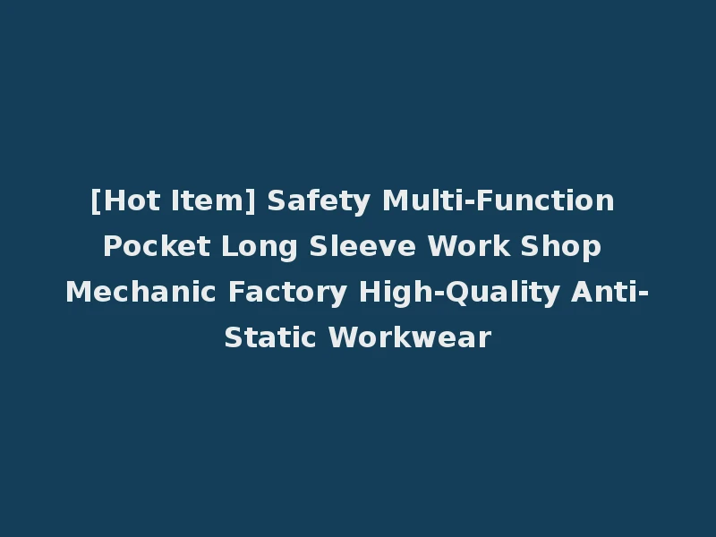 [Hot Item] Safety Multi-Function Pocket Long Sleeve Work Shop Mechanic Factory High-Quality Anti-Static Workwear