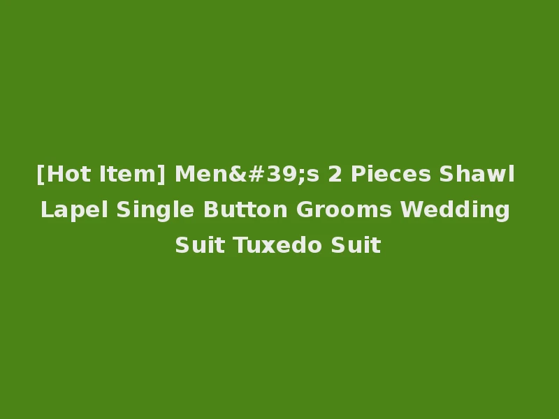 [Hot Item] Men's 2 Pieces Shawl Lapel Single Button Grooms Wedding Suit Tuxedo Suit