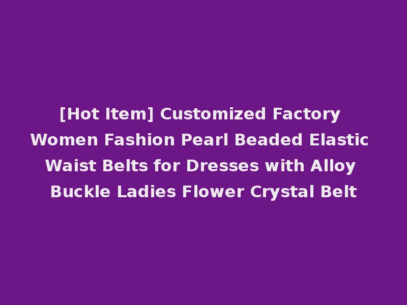 [Hot Item] Customized Factory Women Fashion Pearl Beaded Elastic Waist Belts for Dresses with Alloy Buckle Ladies Flower Crystal Belt