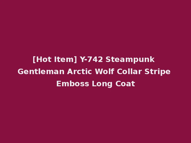 [Hot Item] Y-742 Steampunk Gentleman Arctic Wolf Collar Stripe Emboss Long Coat