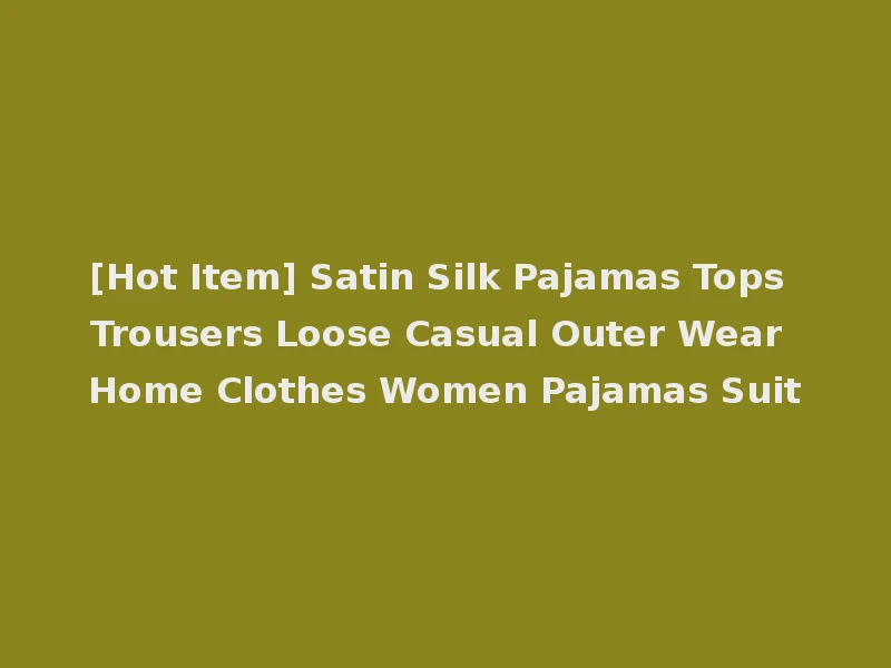 [Hot Item] Satin Silk Pajamas Tops Trousers Loose Casual Outer Wear Home Clothes Women Pajamas Suit