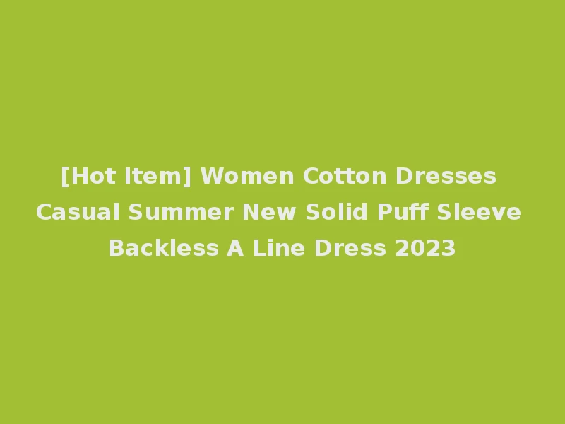 [Hot Item] Women Cotton Dresses Casual Summer New Solid Puff Sleeve Backless A Line Dress 2023