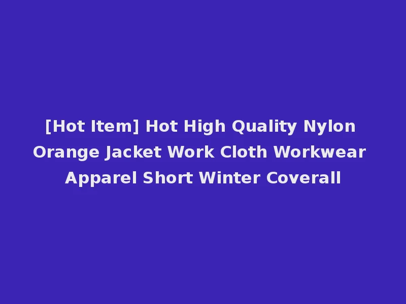 [Hot Item] Hot High Quality Nylon Orange Jacket Work Cloth Workwear Apparel Short Winter Coverall