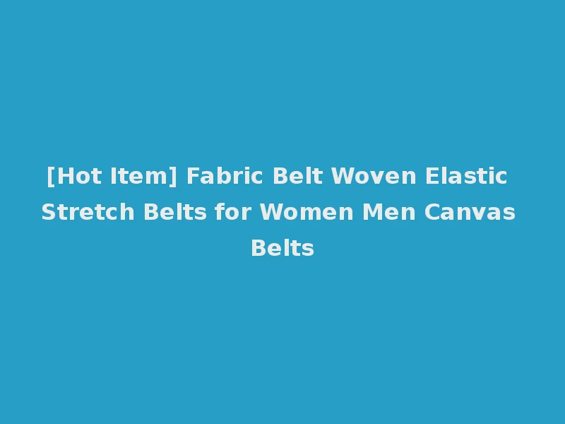 [Hot Item] Fabric Belt Woven Elastic Stretch Belts for Women Men Canvas Belts
