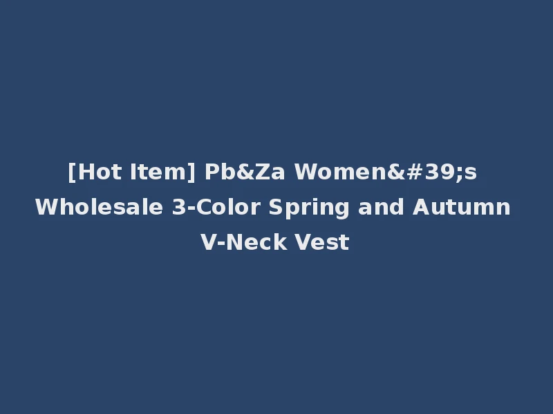 [Hot Item] Pb&Za Women's Wholesale 3-Color Spring and Autumn V-Neck Vest