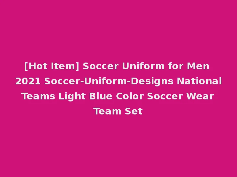 [Hot Item] Soccer Uniform for Men 2021 Soccer-Uniform-Designs National Teams Light Blue Color Soccer Wear Team Set
