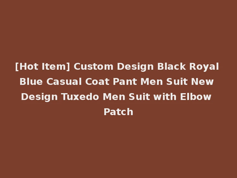[Hot Item] Custom Design Black Royal Blue Casual Coat Pant Men Suit New Design Tuxedo Men Suit with Elbow Patch