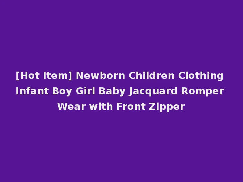 [Hot Item] Newborn Children Clothing Infant Boy Girl Baby Jacquard Romper Wear with Front Zipper