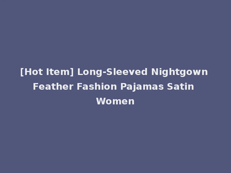 [Hot Item] Long-Sleeved Nightgown Feather Fashion Pajamas Satin Women