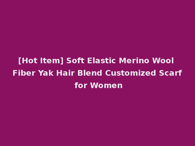 [Hot Item] Soft Elastic Merino Wool Fiber Yak Hair Blend Customized Scarf for Women