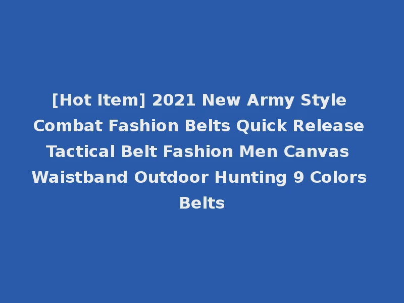[Hot Item] 2021 New Army Style Combat Fashion Belts Quick Release Tactical Belt Fashion Men Canvas Waistband Outdoor Hunting 9 Colors Belts
