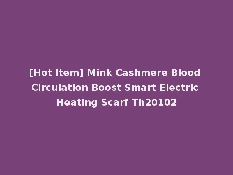 [Hot Item] Mink Cashmere Blood Circulation Boost Smart Electric Heating Scarf Th20102