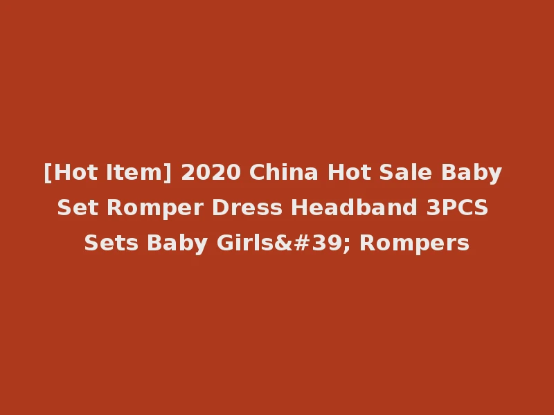 [Hot Item] 2020 China Hot Sale Baby Set Romper Dress Headband 3PCS Sets Baby Girls' Rompers