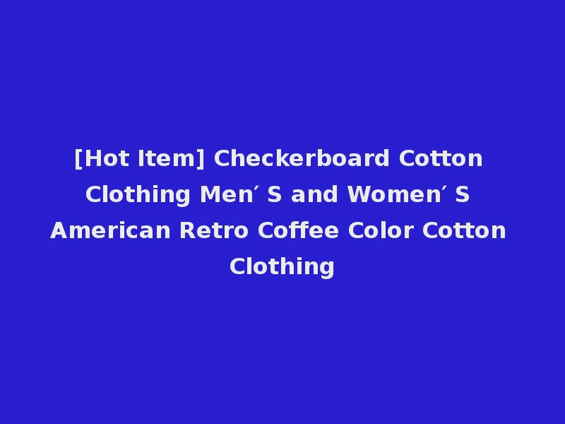[Hot Item] Checkerboard Cotton Clothing Men′ S and Women′ S American Retro Coffee Color Cotton Clothing