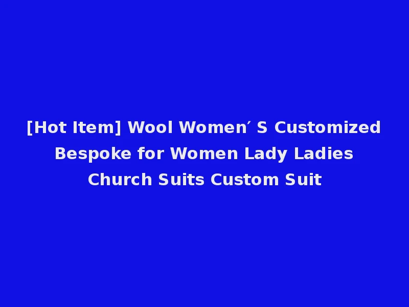 [Hot Item] Wool Women′ S Customized Bespoke for Women Lady Ladies Church Suits Custom Suit
