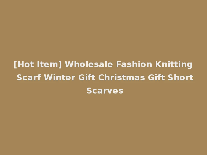 [Hot Item] Wholesale Fashion Knitting Scarf Winter Gift Christmas Gift Short Scarves