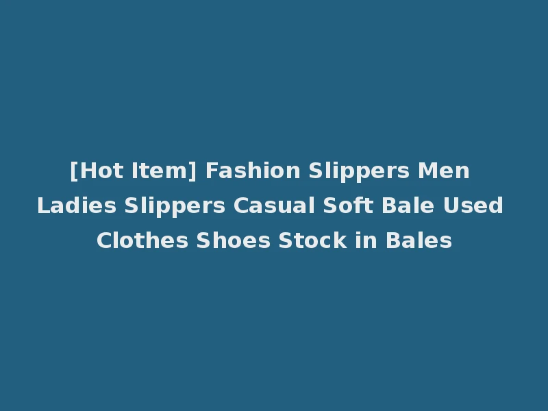 [Hot Item] Fashion Slippers Men Ladies Slippers Casual Soft Bale Used Clothes Shoes Stock in Bales