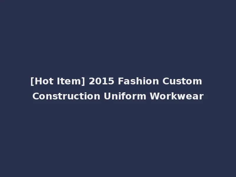 [Hot Item] 2015 Fashion Custom Construction Uniform Workwear