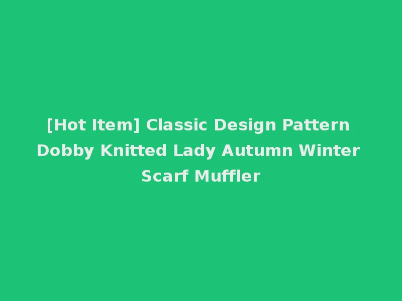 [Hot Item] Classic Design Pattern Dobby Knitted Lady Autumn Winter Scarf Muffler