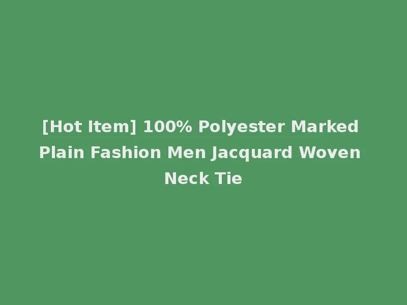 [Hot Item] 100% Polyester Marked Plain Fashion Men Jacquard Woven Neck Tie
