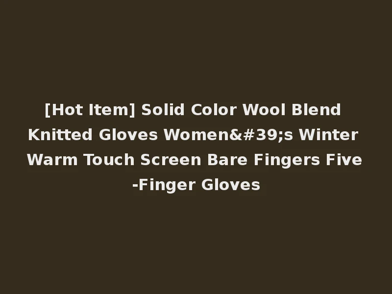 [Hot Item] Solid Color Wool Blend Knitted Gloves Women's Winter Warm Touch Screen Bare Fingers Five-Finger Gloves