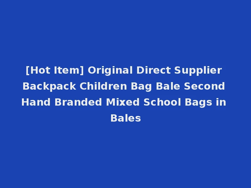 [Hot Item] Original Direct Supplier Backpack Children Bag Bale Second Hand Branded Mixed School Bags in Bales