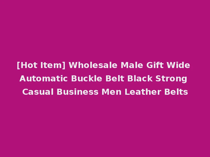 [Hot Item] Wholesale Male Gift Wide Automatic Buckle Belt Black Strong Casual Business Men Leather Belts