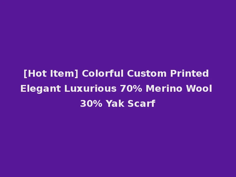 [Hot Item] Colorful Custom Printed Elegant Luxurious 70% Merino Wool 30% Yak Scarf