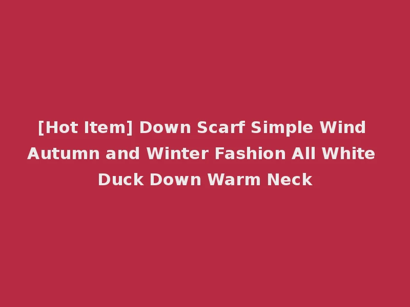 [Hot Item] Down Scarf Simple Wind Autumn and Winter Fashion All White Duck Down Warm Neck