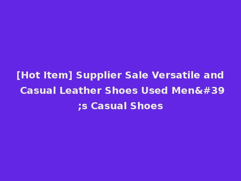 [Hot Item] Supplier Sale Versatile and Casual Leather Shoes Used Men's Casual Shoes