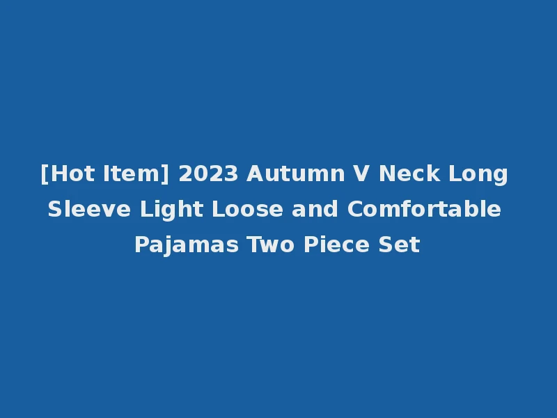 [Hot Item] 2023 Autumn V Neck Long Sleeve Light Loose and Comfortable Pajamas Two Piece Set