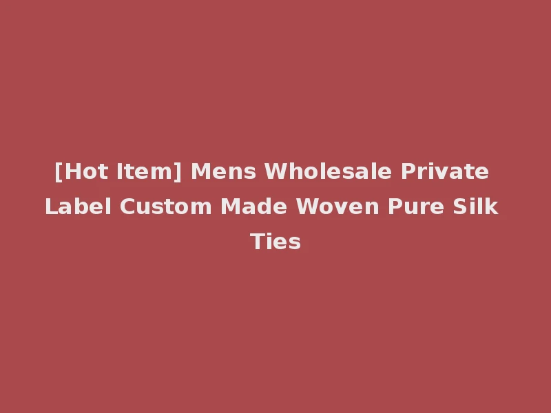 [Hot Item] Mens Wholesale Private Label Custom Made Woven Pure Silk Ties