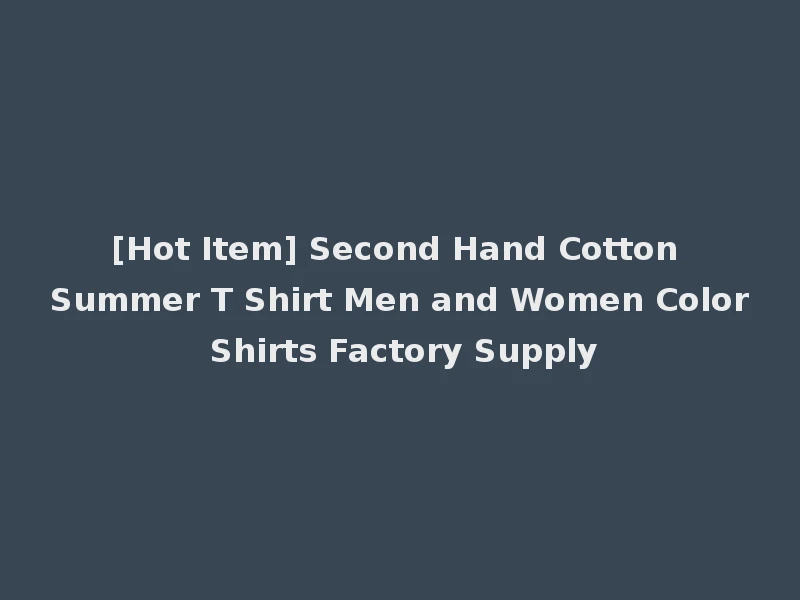 [Hot Item] Second Hand Cotton Summer T Shirt Men and Women Color Shirts Factory Supply