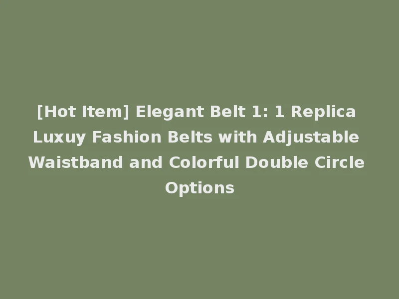 [Hot Item] Elegant Belt 1: 1 Replica Luxuy Fashion Belts with Adjustable Waistband and Colorful Double Circle Options