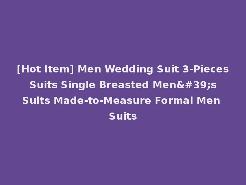 [Hot Item] Men Wedding Suit 3-Pieces Suits Single Breasted Men's Suits Made-to-Measure Formal Men Suits