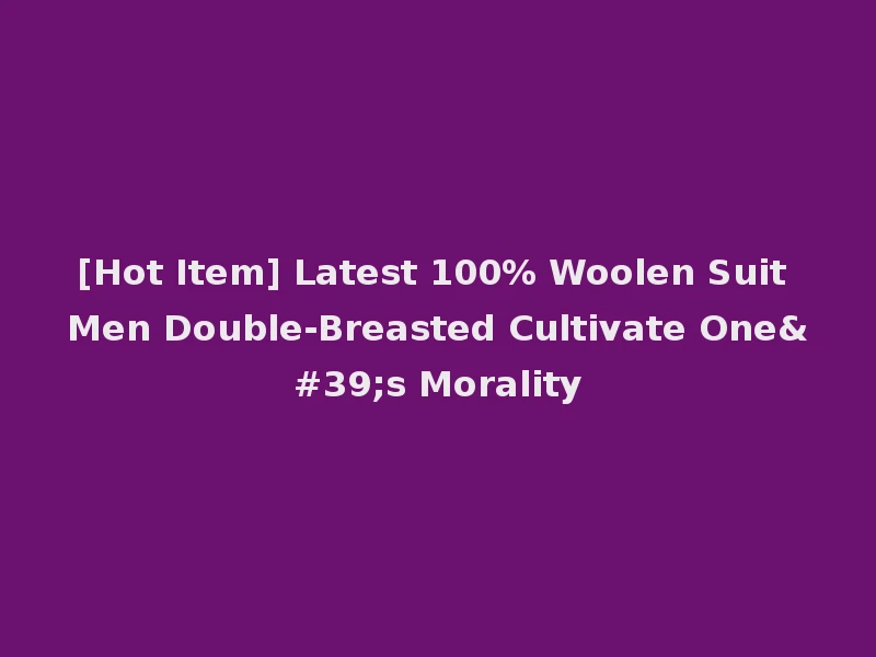 [Hot Item] Latest 100% Woolen Suit Men Double-Breasted Cultivate One's Morality