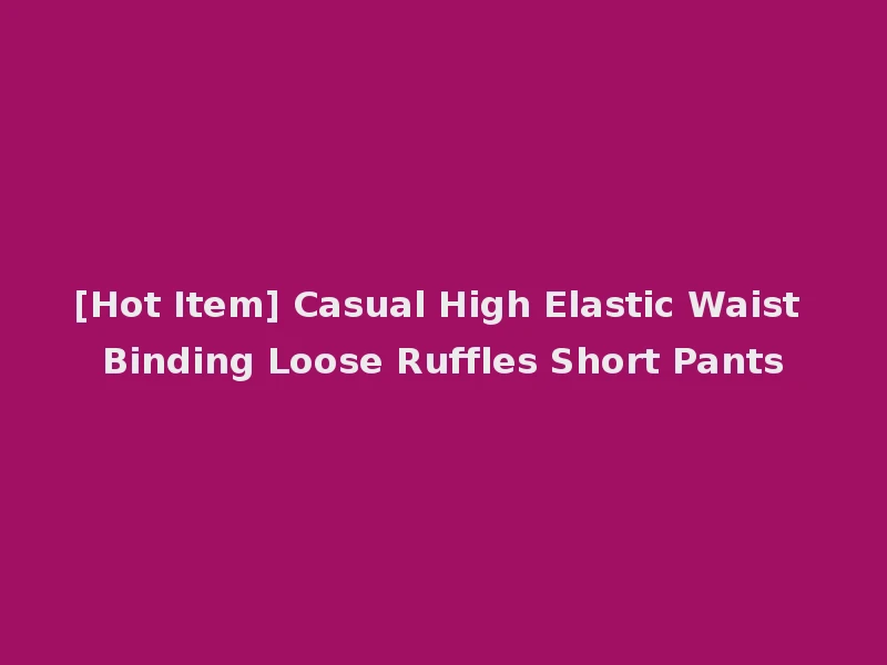 [Hot Item] Casual High Elastic Waist Binding Loose Ruffles Short Pants
