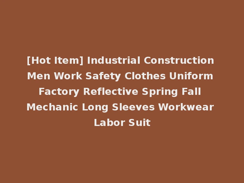[Hot Item] Industrial Construction Men Work Safety Clothes Uniform Factory Reflective Spring Fall Mechanic Long Sleeves Workwear Labor Suit
