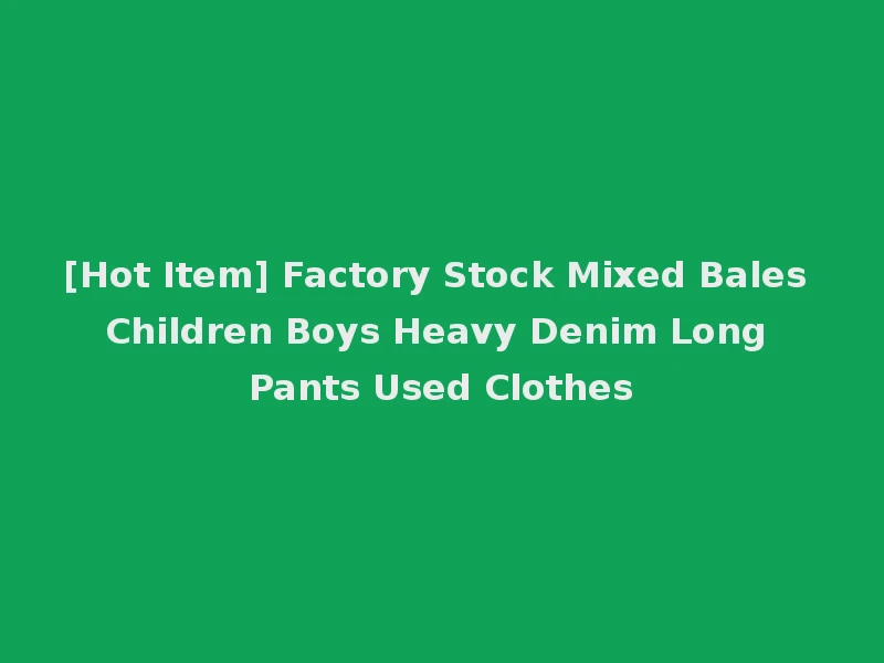 [Hot Item] Factory Stock Mixed Bales Children Boys Heavy Denim Long Pants Used Clothes