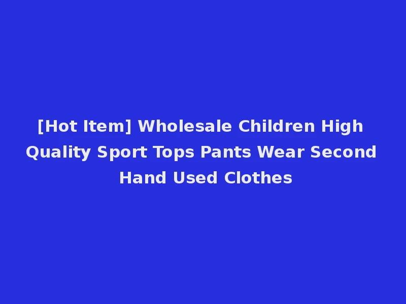 [Hot Item] Wholesale Children High Quality Sport Tops Pants Wear Second Hand Used Clothes