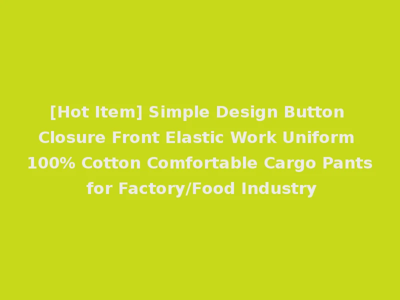 [Hot Item] Simple Design Button Closure Front Elastic Work Uniform 100% Cotton Comfortable Cargo Pants for Factory/Food Industry