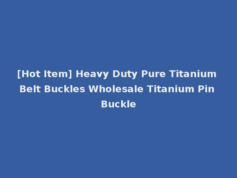 [Hot Item] Heavy Duty Pure Titanium Belt Buckles Wholesale Titanium Pin Buckle