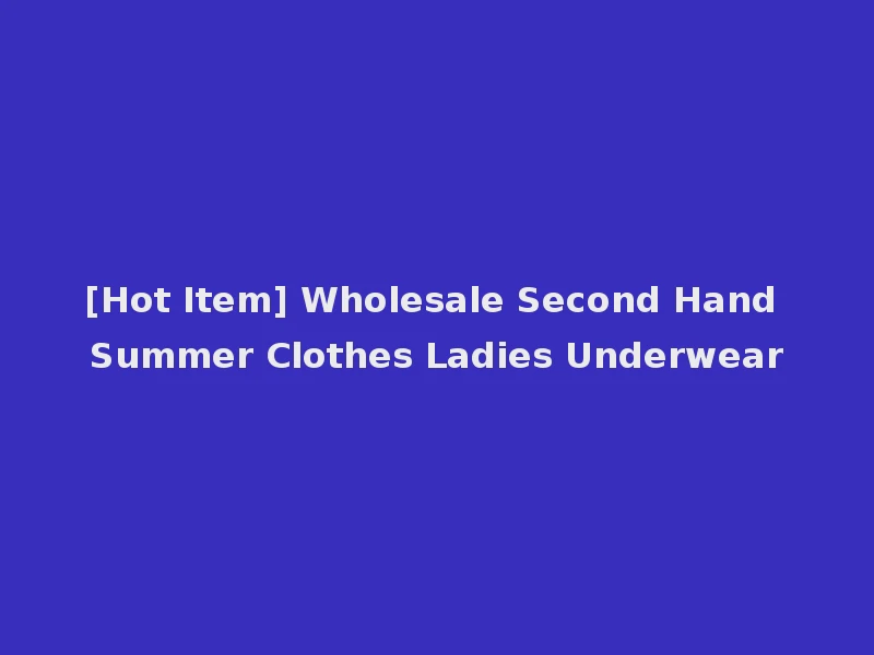 [Hot Item] Wholesale Second Hand Summer Clothes Ladies Underwear