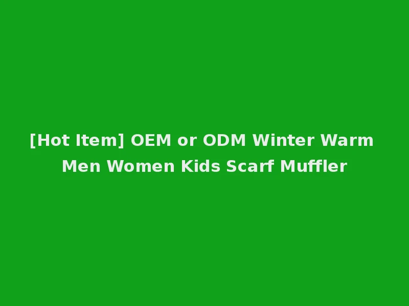 [Hot Item] OEM or ODM Winter Warm Men Women Kids Scarf Muffler