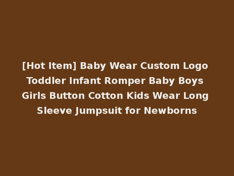 [Hot Item] Baby Wear Custom Logo Toddler Infant Romper Baby Boys Girls Button Cotton Kids Wear Long Sleeve Jumpsuit for Newborns
