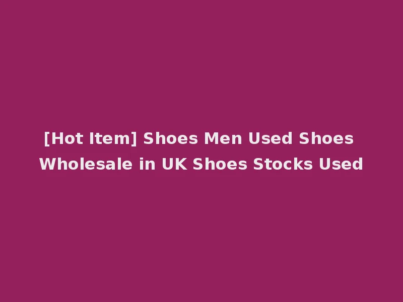 [Hot Item] Shoes Men Used Shoes Wholesale in UK Shoes Stocks Used